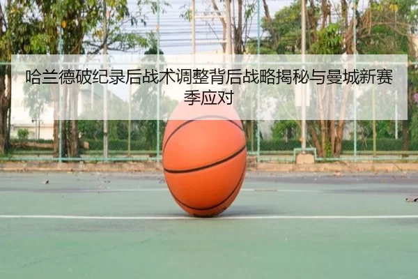哈兰德破纪录后战术调整背后战略揭秘与曼城新赛季应对