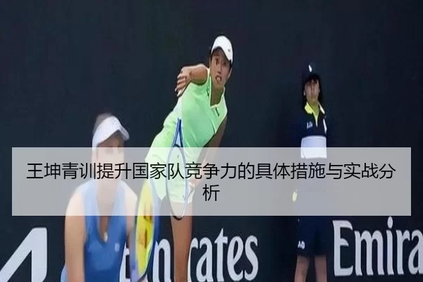 王坤青训提升国家队竞争力的具体措施与实战分析