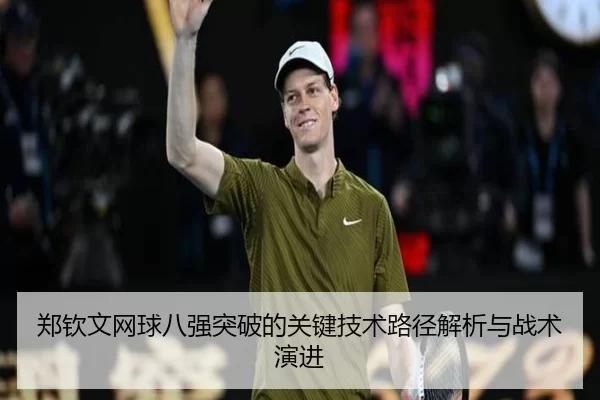 郑钦文网球八强突破的关键技术路径解析与战术演进